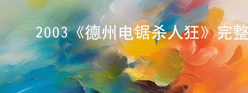曹金才的动漫综艺大全,2003《德州电锯杀人狂》完整版电影/在线观看/百度云-美剧天堂